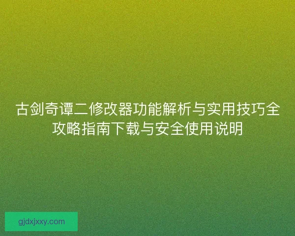 古剑奇谭二修改器功能解析与实用技巧全攻略指南下载与安全使用说明