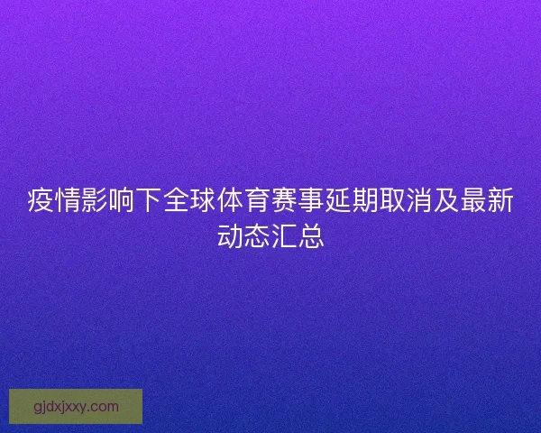 疫情影响下全球体育赛事延期取消及最新动态汇总